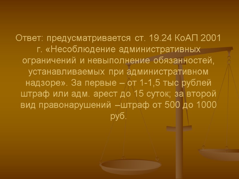 Ответ: предусматривается ст. 19.24 КоАП 2001 г. «Несоблюдение административных ограничений и невыполнение обязанностей, устанавливаемых